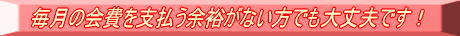 毎月の回避を支払う余裕がない方でも大丈夫です！
